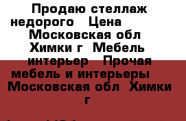 Продаю стеллаж недорого › Цена ­ 1 000 - Московская обл., Химки г. Мебель, интерьер » Прочая мебель и интерьеры   . Московская обл.,Химки г.